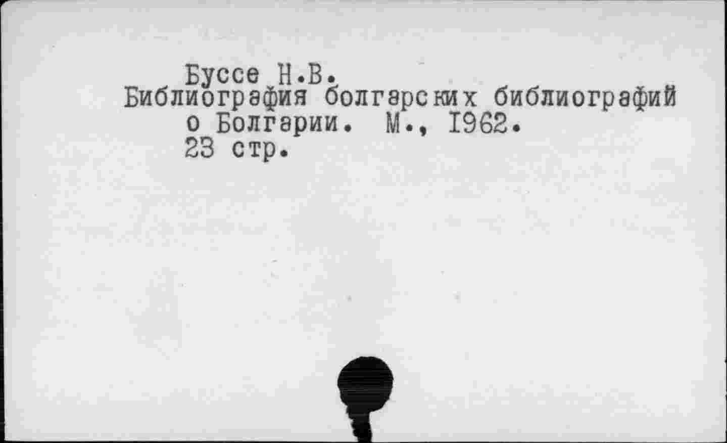 ﻿Буссе H.В.
Библиография болгарских библиографий о Болгарии. М., 1962. 23 стр.